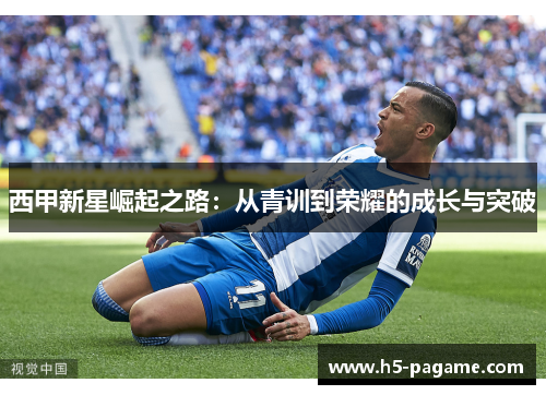 西甲新星崛起之路：从青训到荣耀的成长与突破