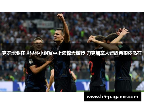 克罗地亚在世界杯小组赛中上演惊天逆转 力克加拿大晋级希望依然在