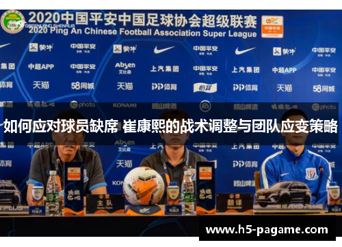 如何应对球员缺席 崔康熙的战术调整与团队应变策略
