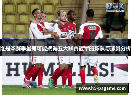 谁是本赛季最有可能摘得五大联赛冠军的球队与球员分析