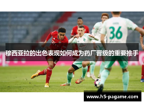 穆西亚拉的出色表现如何成为药厂晋级的重要推手