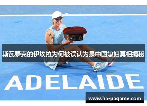 斯瓦泰克的伊埃拉为何被误认为是中国媳妇真相揭秘