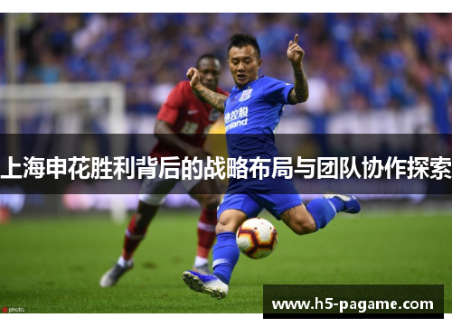 上海申花胜利背后的战略布局与团队协作探索