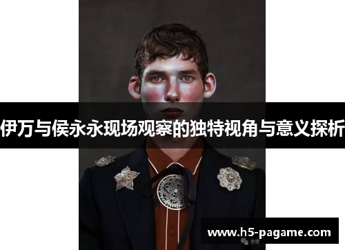 伊万与侯永永现场观察的独特视角与意义探析