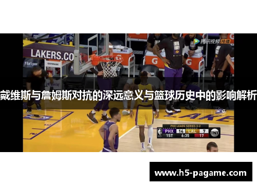 戴维斯与詹姆斯对抗的深远意义与篮球历史中的影响解析