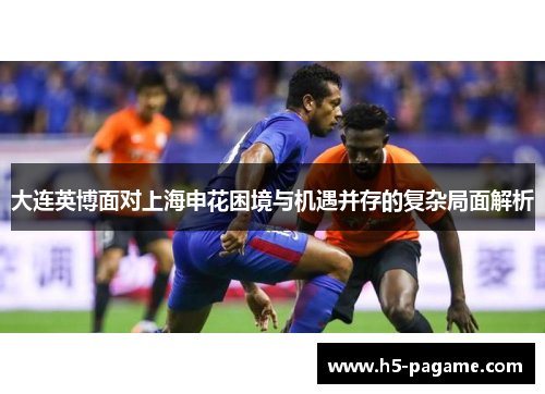 大连英博面对上海申花困境与机遇并存的复杂局面解析
