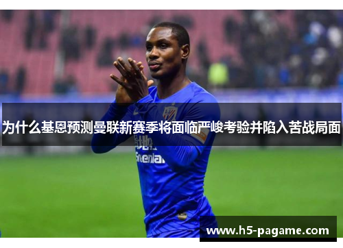 为什么基恩预测曼联新赛季将面临严峻考验并陷入苦战局面