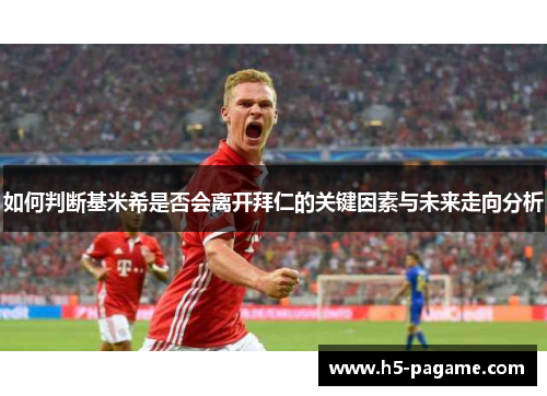 如何判断基米希是否会离开拜仁的关键因素与未来走向分析