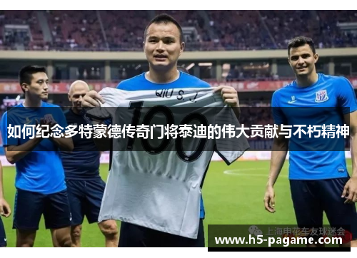 如何纪念多特蒙德传奇门将泰迪的伟大贡献与不朽精神