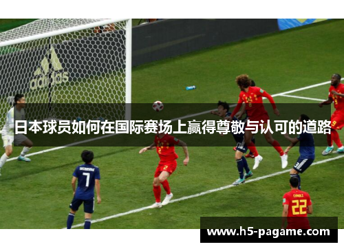 日本球员如何在国际赛场上赢得尊敬与认可的道路
