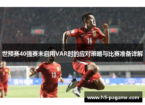 世预赛40强赛未启用VAR时的应对策略与比赛准备详解