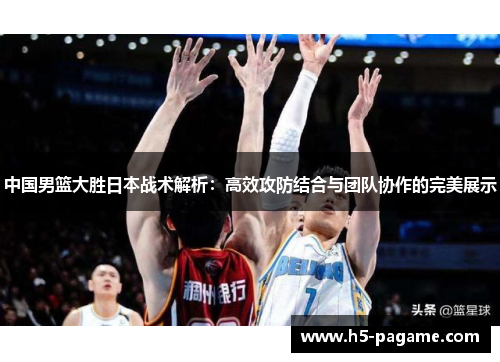 中国男篮大胜日本战术解析：高效攻防结合与团队协作的完美展示