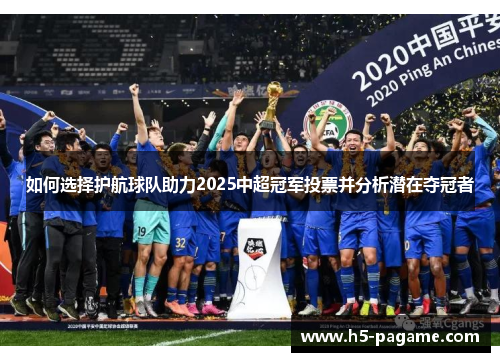 如何选择护航球队助力2025中超冠军投票并分析潜在夺冠者