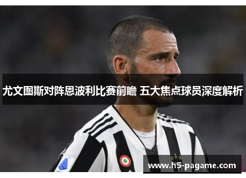 尤文图斯对阵恩波利比赛前瞻 五大焦点球员深度解析