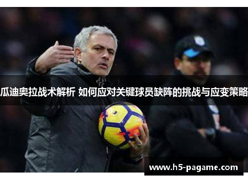 瓜迪奥拉战术解析 如何应对关键球员缺阵的挑战与应变策略