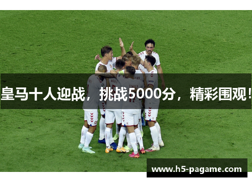 皇马十人迎战，挑战5000分，精彩围观！