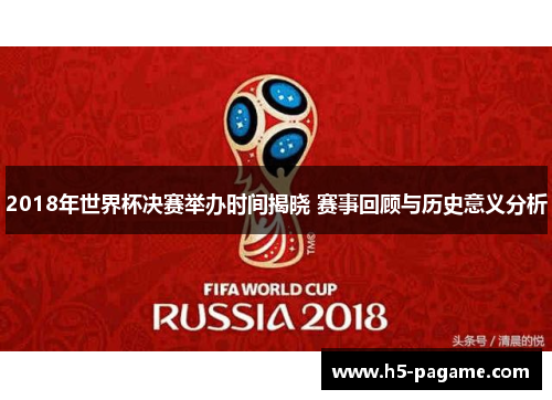 2018年世界杯决赛举办时间揭晓 赛事回顾与历史意义分析