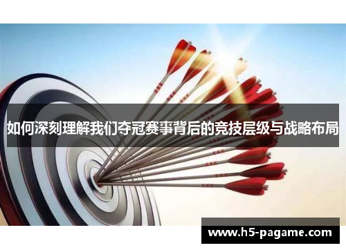 如何深刻理解我们夺冠赛事背后的竞技层级与战略布局