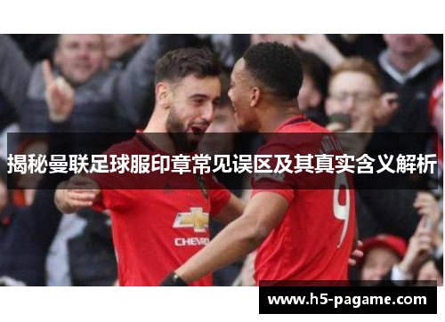 揭秘曼联足球服印章常见误区及其真实含义解析