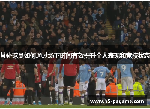 替补球员如何通过场下时间有效提升个人表现和竞技状态