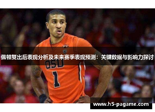 佩顿复出后表现分析及未来赛季表现预测：关键数据与影响力探讨
