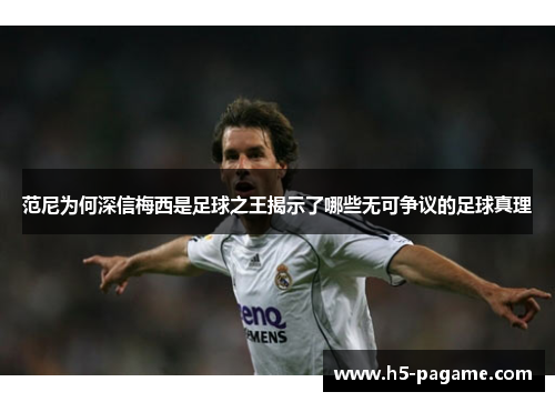 范尼为何深信梅西是足球之王揭示了哪些无可争议的足球真理