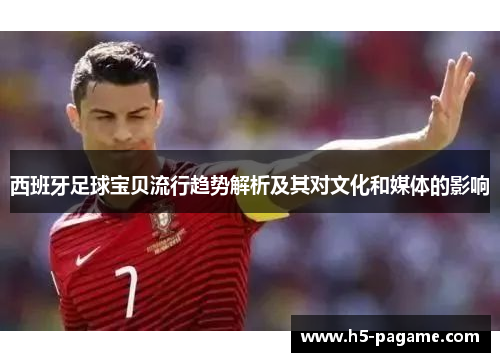 西班牙足球宝贝流行趋势解析及其对文化和媒体的影响