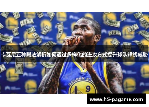 卡瓦尼五种踢法解析如何通过多样化的进攻方式提升球队锋线威胁