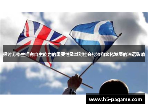 探讨苏格兰拥有自主能力的重要性及其对社会经济和文化发展的深远影响