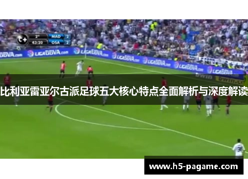 比利亚雷亚尔古派足球五大核心特点全面解析与深度解读
