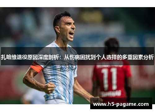 扎哈维退役原因深度剖析：从伤病困扰到个人选择的多重因素分析