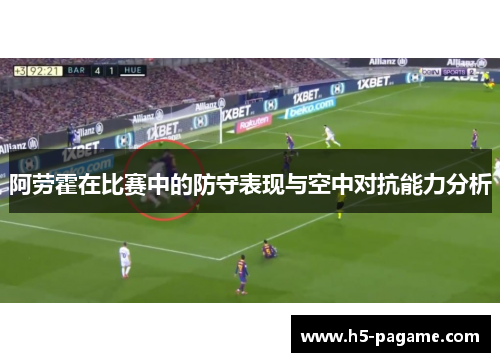 阿劳霍在比赛中的防守表现与空中对抗能力分析