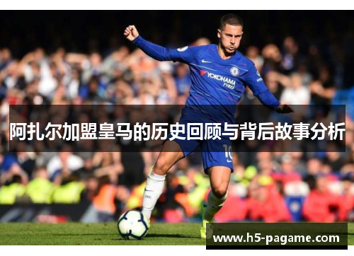阿扎尔加盟皇马的历史回顾与背后故事分析