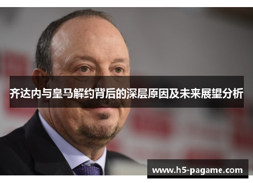 齐达内与皇马解约背后的深层原因及未来展望分析
