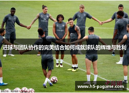 进球与团队协作的完美结合如何成就球队的辉煌与胜利