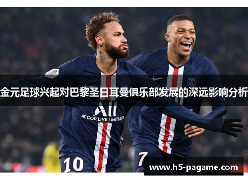 金元足球兴起对巴黎圣日耳曼俱乐部发展的深远影响分析