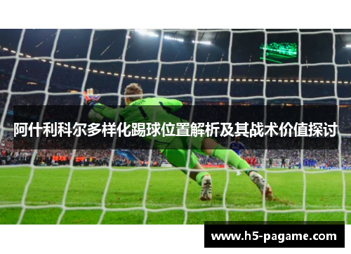 阿什利科尔多样化踢球位置解析及其战术价值探讨