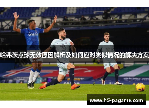 哈弗茨点球无效原因解析及如何应对类似情况的解决方案