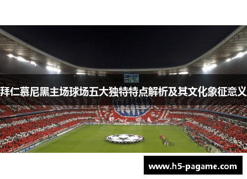 拜仁慕尼黑主场球场五大独特特点解析及其文化象征意义