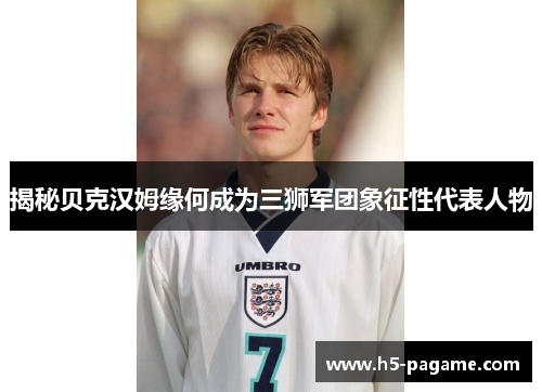 揭秘贝克汉姆缘何成为三狮军团象征性代表人物