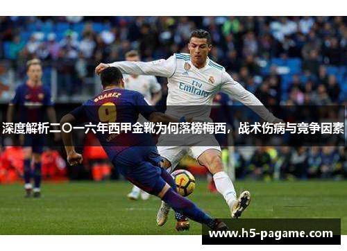 深度解析二〇一六年西甲金靴为何落榜梅西,战术伤病与竞争因素 深度解析二〇一六年西甲金靴为何落榜梅西,战术伤病与竞争因素