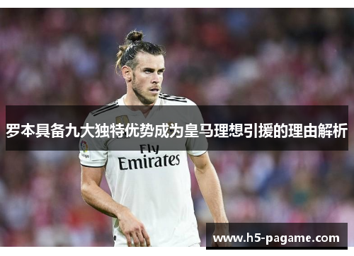 罗本具备九大独特优势成为皇马理想引援的理由解析 罗本具备九大独特优势成为皇马理想引援的理由解析