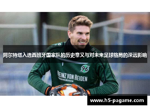 阿尔特塔入选西班牙国家队的历史意义与对未来足球格局的深远影响