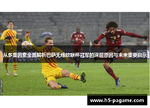 从多重因素全面解析巴萨无缘欧联杯冠军的深层原因与未来重要启示 从多重因素全面解析巴萨无缘欧联杯冠军的深层原因与未来重要启示