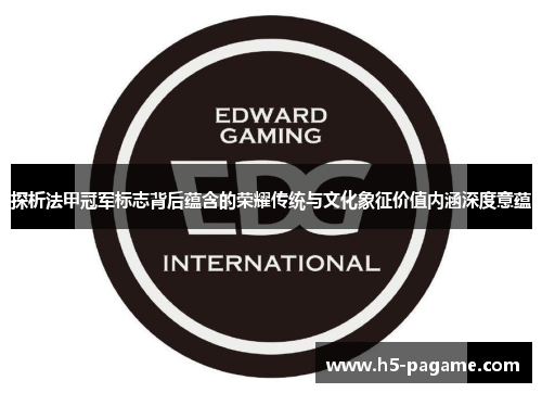 探析法甲冠军标志背后蕴含的荣耀传统与文化象征价值内涵深度意蕴 探析法甲冠军标志背后蕴含的荣耀传统与文化象征价值内涵深度意蕴