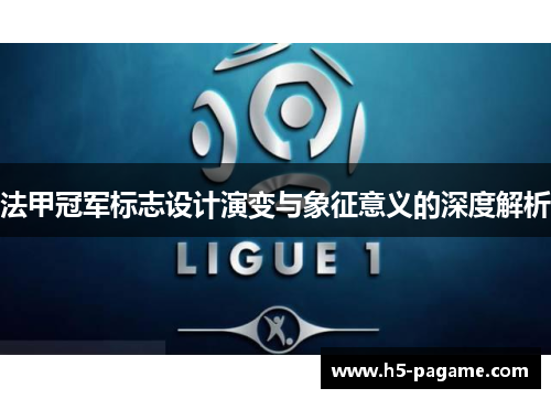 法甲冠军标志设计演变与象征意义的深度解析 法甲冠军标志设计演变与象征意义的深度解析