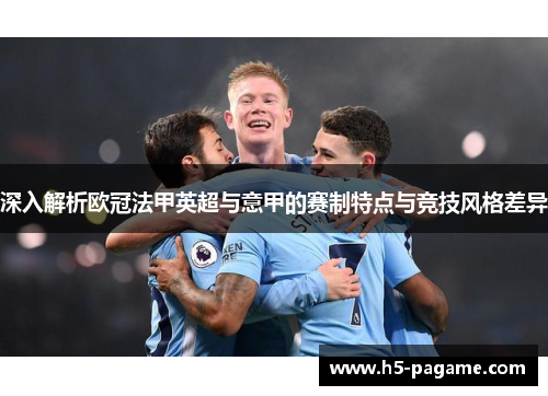 深入解析欧冠法甲英超与意甲的赛制特点与竞技风格差异