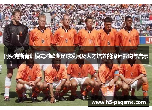 阿贾克斯青训模式对欧洲足球发展及人才培养的深远影响与启示