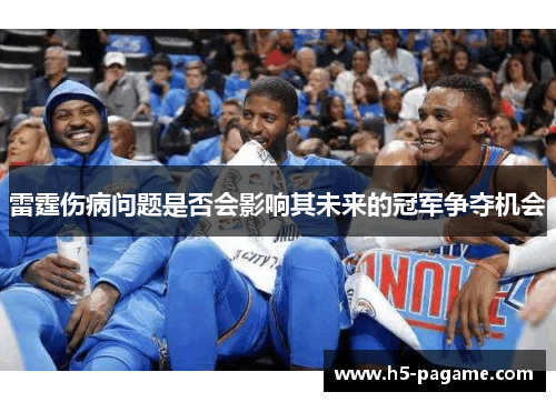 雷霆伤病问题是否会影响其未来的冠军争夺机会