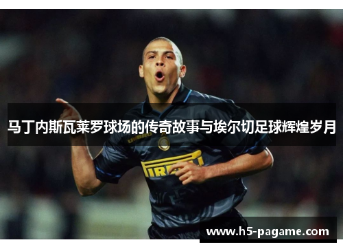 马丁内斯瓦莱罗球场的传奇故事与埃尔切足球辉煌岁月